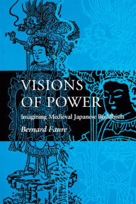 Title: Visions of Power: Imagining Medieval Japanese Buddhism, Author: Bernard Faure