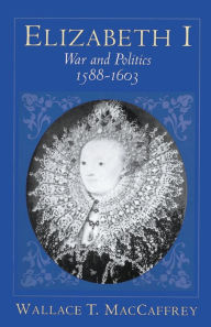 Title: Elizabeth I: War and Politics, 1588-1603 / Edition 1, Author: Wallace T. MacCaffrey