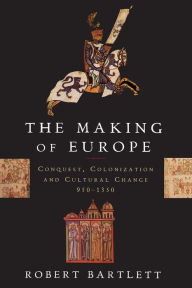 Title: The Making of Europe: Conquest, Colonization, and Cultural Change, 950-1350 / Edition 1, Author: Robert Bartlett