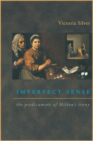 Title: Imperfect Sense: The Predicament of Milton's Irony, Author: Victoria Silver