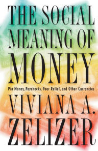 Title: The Social Meaning of Money: Pin Money, Paychecks, Poor Relief, and Other Currencies - (Original Edition) / Edition 1, Author: Viviana A. Zelizer