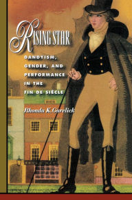 Title: Rising Star: Dandyism, Gender, and Performance in the Fin de Siècle, Author: Rhonda K. Garelick