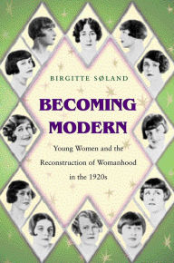 Title: Becoming Modern: Young Women and the Reconstruction of Womanhood in the 1920s, Author: Birgitte Søland