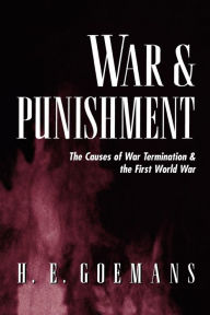 Title: War and Punishment: The Causes of War Termination and the First World War, Author: H. E. Goemans