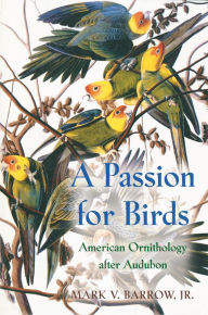 Title: A Passion for Birds: American Ornithology after Audubon, Author: Mark V. Barrow