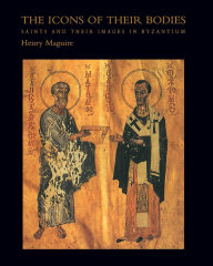 Title: The Icons of Their Bodies: Saints and Their Images in Byzantium, Author: Henry Maguire