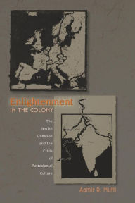 Title: Enlightenment in the Colony: The Jewish Question and the Crisis of Postcolonial Culture, Author: Aamir R. Mufti