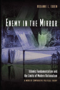 Title: Enemy in the Mirror: Islamic Fundamentalism and the Limits of Modern Rationalism: A Work of Comparative Political Theory, Author: Roxanne L. Euben