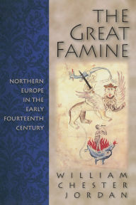 Title: The Great Famine: Northern Europe in the Early Fourteenth Century, Author: William Chester Jordan