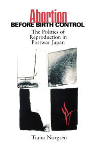 Title: Abortion before Birth Control: The Politics of Reproduction in Postwar Japan / Edition 1, Author: Tiana Norgren