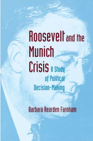 Title: Roosevelt and the Munich Crisis: A Study of Political Decision-Making, Author: Barbara Reardon Farnham
