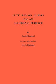 Title: Lectures on Curves on an Algebraic Surface. (AM-59), Volume 59, Author: David Mumford