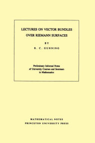Title: Lectures on Vector Bundles over Riemann Surfaces. (MN-6), Volume 6, Author: Robert C. Gunning
