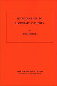 Title: Introduction to Algebraic K-Theory. (AM-72), Volume 72, Author: John Milnor
