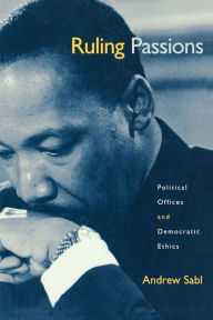 Title: Ruling Passions: Political Offices and Democratic Ethics / Edition 1, Author: Andrew Sabl