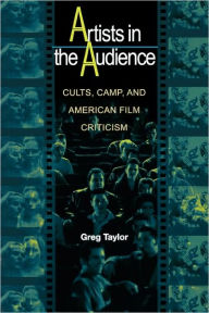 Title: Artists in the Audience: Cults, Camp, and American Film Criticism, Author: Greg Taylor