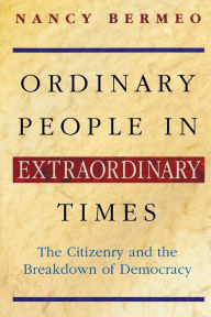 Title: Ordinary People in Extraordinary Times: The Citizenry and the Breakdown of Democracy, Author: Nancy G. Bermeo