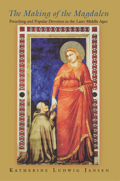 The Making of the Magdalen: Preaching and Popular Devotion in the Later Middle Ages