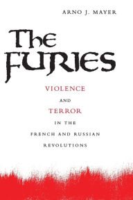 Title: The Furies: Violence and Terror in the French and Russian Revolutions, Author: Arno J. Mayer
