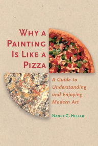 Title: Why a Painting Is Like a Pizza: A Guide to Understanding and Enjoying Modern Art / Edition 1, Author: Nancy G. Heller