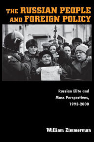 Title: The Russian People and Foreign Policy: Russian Elite and Mass Perspectives, 1993-2000 / Edition 1, Author: William Zimmerman