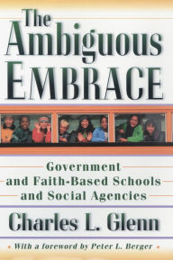 The Ambiguous Embrace: Government and Faith-Based Schools and Social Agencies / Edition 1