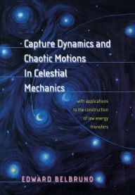Title: Capture Dynamics and Chaotic Motions in Celestial Mechanics: With Applications to the Construction of Low Energy Transfers, Author: Edward Belbruno