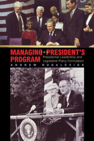 Title: Managing the President's Program: Presidential Leadership and Legislative Policy Formulation / Edition 1, Author: Andrew Rudalevige