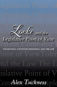 Title: Locke and the Legislative Point of View: Toleration, Contested Principles, and the Law, Author: Alex Tuckness