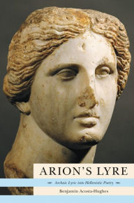 Title: Arion's Lyre: Archaic Lyric into Hellenistic Poetry, Author: Benjamin Acosta-Hughes