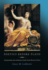 Title: Poetics before Plato: Interpretation and Authority in Early Greek Theories of Poetry, Author: Grace M. Ledbetter