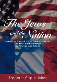 Title: The Jews and the Nation: Revolution, Emancipation, State Formation, and the Liberal Paradigm in America and France, Author: Frederic Jaher