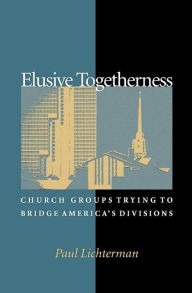 Title: Elusive Togetherness: Church Groups Trying to Bridge America's Divisions, Author: Paul Lichterman