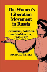 Title: The Women's Liberation Movement in Russia: Feminism, Nihilsm, and Bolshevism, 1860-1930 / Edition 1, Author: Richard Stites