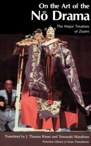 Title: On the Art of the No Drama: The Major Treatises of Zeami / Edition 1, Author: Masakazu Yamazaki