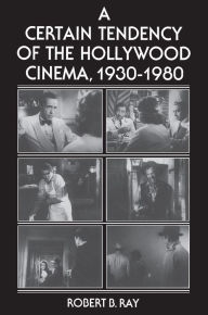 Title: A Certain Tendency of the Hollywood Cinema, 1930-1980 / Edition 1, Author: Robert B. Ray
