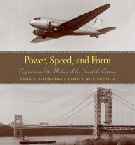 Title: Power, Speed, and Form: Engineers and the Making of the Twentieth Century / Edition 1, Author: David P. Billington Jr.