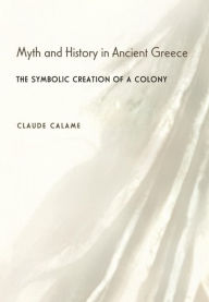 Title: Myth and History in Ancient Greece: The Symbolic Creation of a Colony, Author: Claude Calame