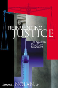 Title: Reinventing Justice: The American Drug Court Movement / Edition 1, Author: James L. Nolan Jr.