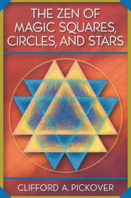 Title: The Zen of Magic Squares, Circles, and Stars: An Exhibition of Surprising Structures across Dimensions, Author: Clifford A. Pickover
