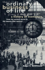 Title: The Ordinary Business of Life: A History of Economics from the Ancient World to the Twenty-First Century, Author: Roger E. Backhouse