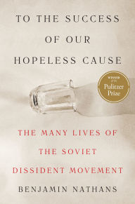 To the Success of Our Hopeless Cause: The Many Lives of the Soviet Dissident Movement (Pulitzer Prize Winner)