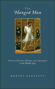 Title: The Hanged Man: A Story of Miracle, Memory, and Colonialism in the Middle Ages, Author: Robert Bartlett