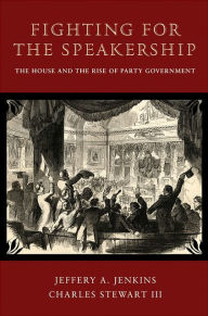 Title: Fighting for the Speakership: The House and the Rise of Party Government, Author: Jeffery A. Jenkins