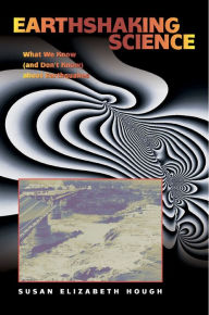 Title: Earthshaking Science: What We Know (and Don't Know) about Earthquakes / Edition 1, Author: Susan Elizabeth Hough