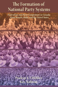 Title: The Formation of National Party Systems: Federalism and Party Competition in Canada, Great Britain, India, and the United States / Edition 1, Author: Pradeep Chhibber