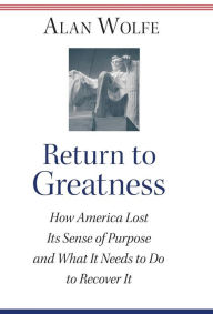 Title: Return to Greatness: How America Lost Its Sense of Purpose and What It Needs to Do to Recover It, Author: Alan Wolfe