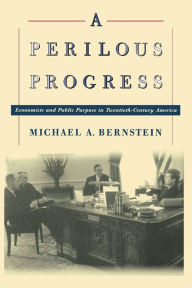 Title: A Perilous Progress: Economists and Public Purpose in Twentieth-Century America / Edition 1, Author: Michael Alan Bernstein