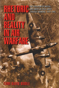 Title: Rhetoric and Reality in Air Warfare: The Evolution of British and American Ideas about Strategic Bombing, 1914-1945 / Edition 1, Author: Tami Biddle