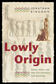 Title: Lowly Origin: Where, When, and Why Our Ancestors First Stood Up / Edition 1, Author: Jonathan Kingdon